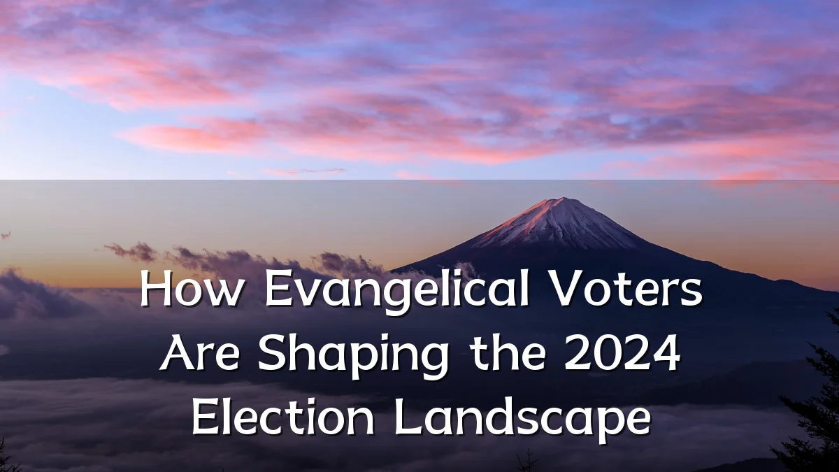 How Evangelical Voters Are Shaping the 2024 Election Landscape
