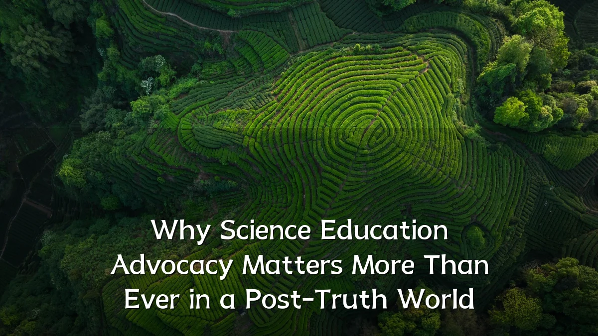 Why Science Education Advocacy Matters More Than Ever in a Post-Truth World