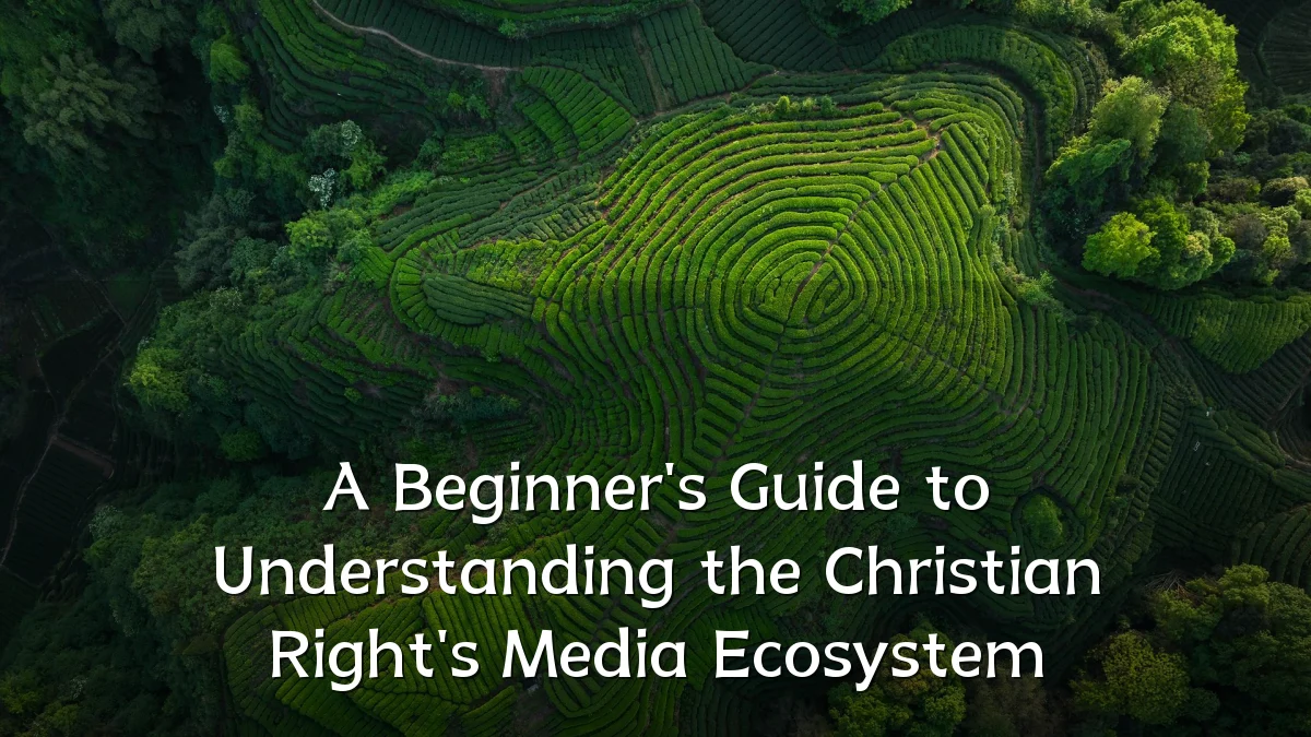 A Beginner's Guide to Understanding the Christian Right's Media Ecosystem
