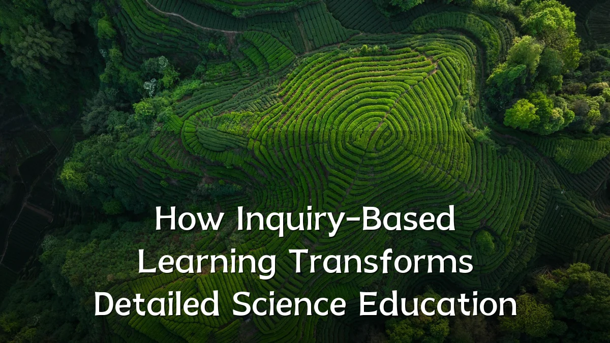 How Inquiry-Based Learning Transforms Detailed Science Education
