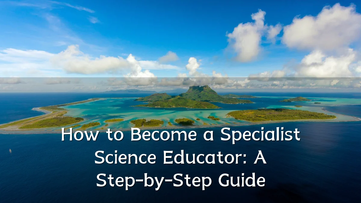 How to Become a Specialist Science Educator: A Step-by-Step Guide