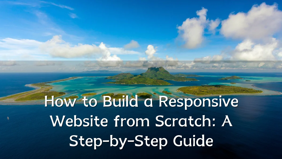 How to Build a Responsive Website from Scratch: A Step-by-Step Guide