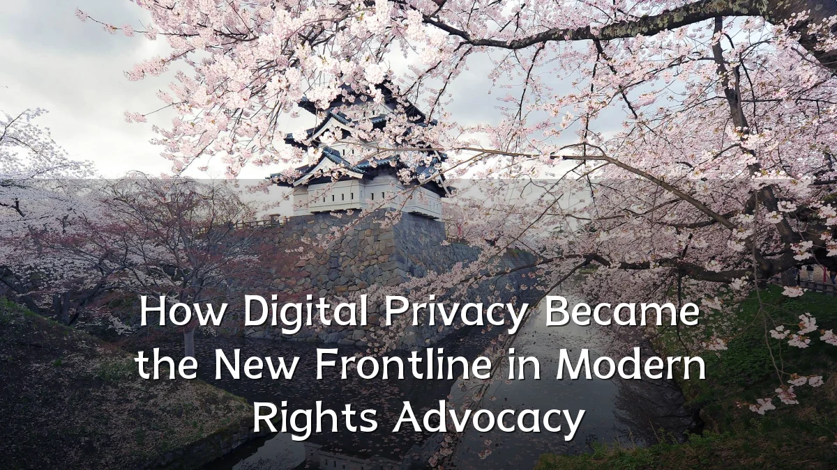 How Digital Privacy Became the New Frontline in Modern Rights Advocacy