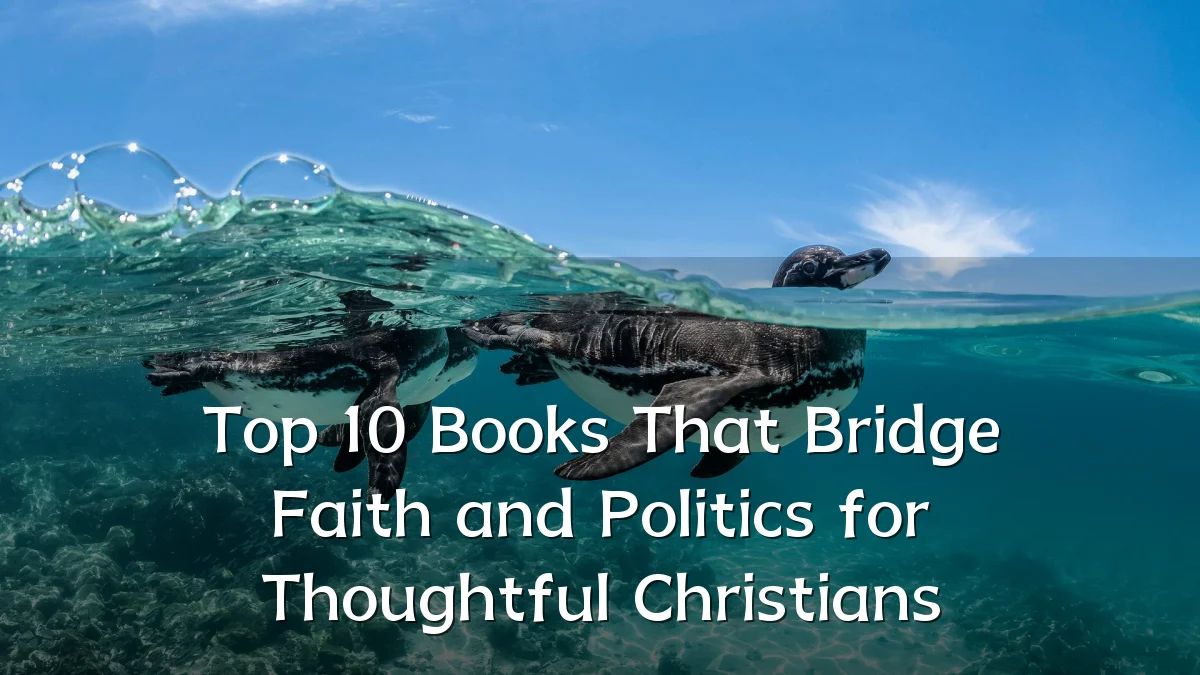 Top 10 Books That Bridge Faith and Politics for Thoughtful Christians