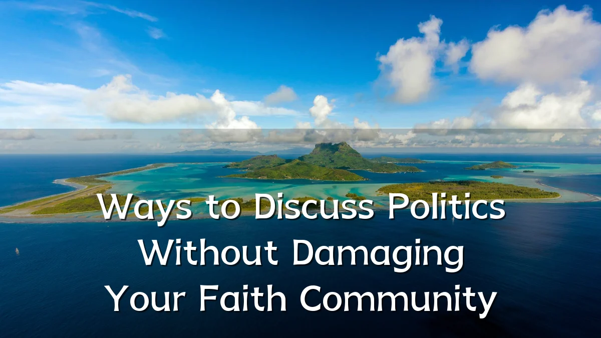 Ways to Discuss Politics Without Damaging Your Faith Community